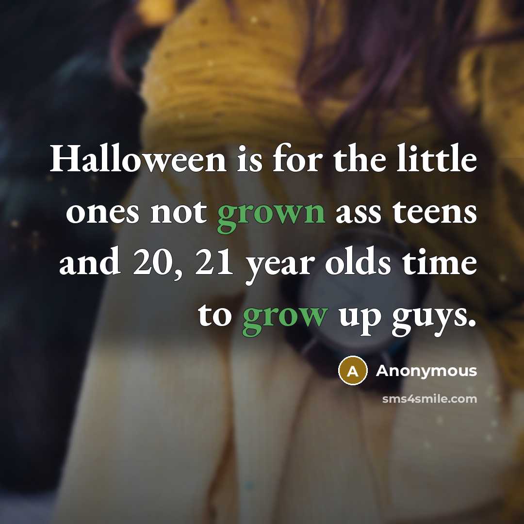 “Halloween is for the little ones not grown ass teens and 20, 21 year olds time to grow up guys.” quote by Anonymous