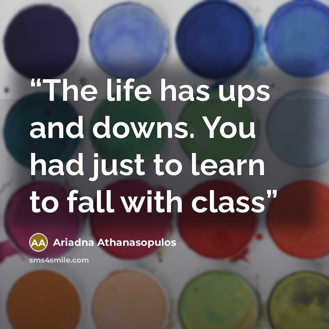 “The life has ups and downs. You had just to learn to fall with class” quote by Ariadna Athanasopulos