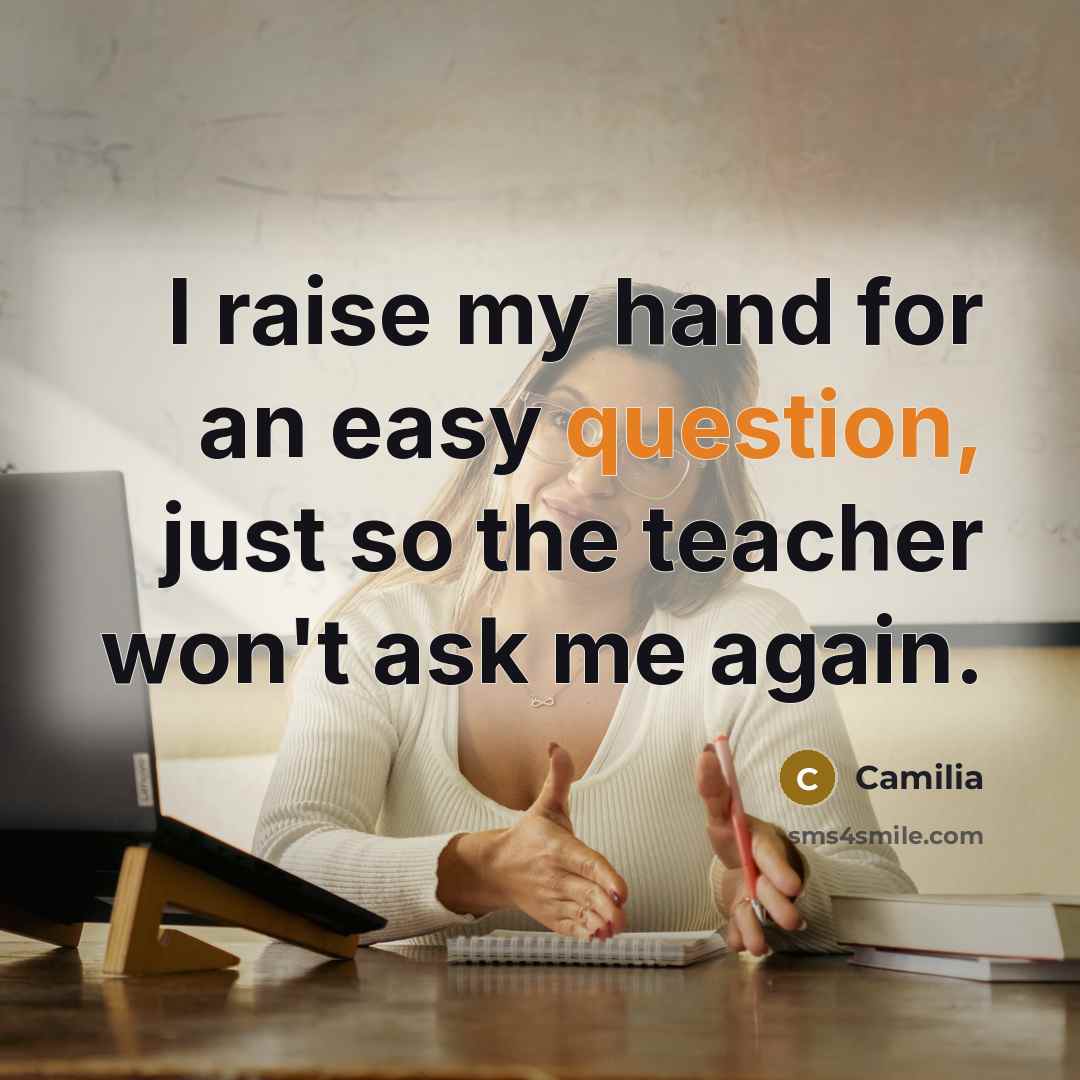 “I raise my hand for an easy question, just so the teacher won't ask me again.” quote by Camilia