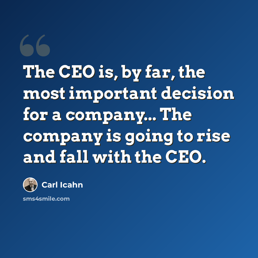 “The CEO is, by far, the most important decision for a company... The company is going to rise and fall with the CEO.” quote by Carl Icahn