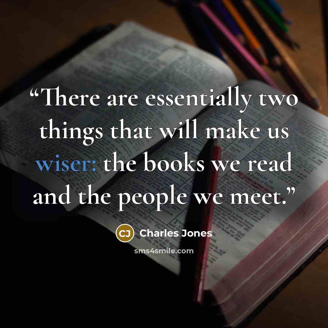 “There are essentially two things that will make us wiser: the books we read and the people we meet.” quote by Charles Jones