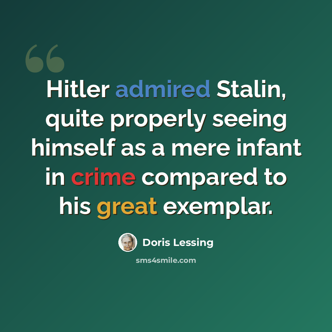 “Hitler admired Stalin, quite properly seeing himself as a mere infant in crime compared to his great exemplar.” quote by Doris Lessing