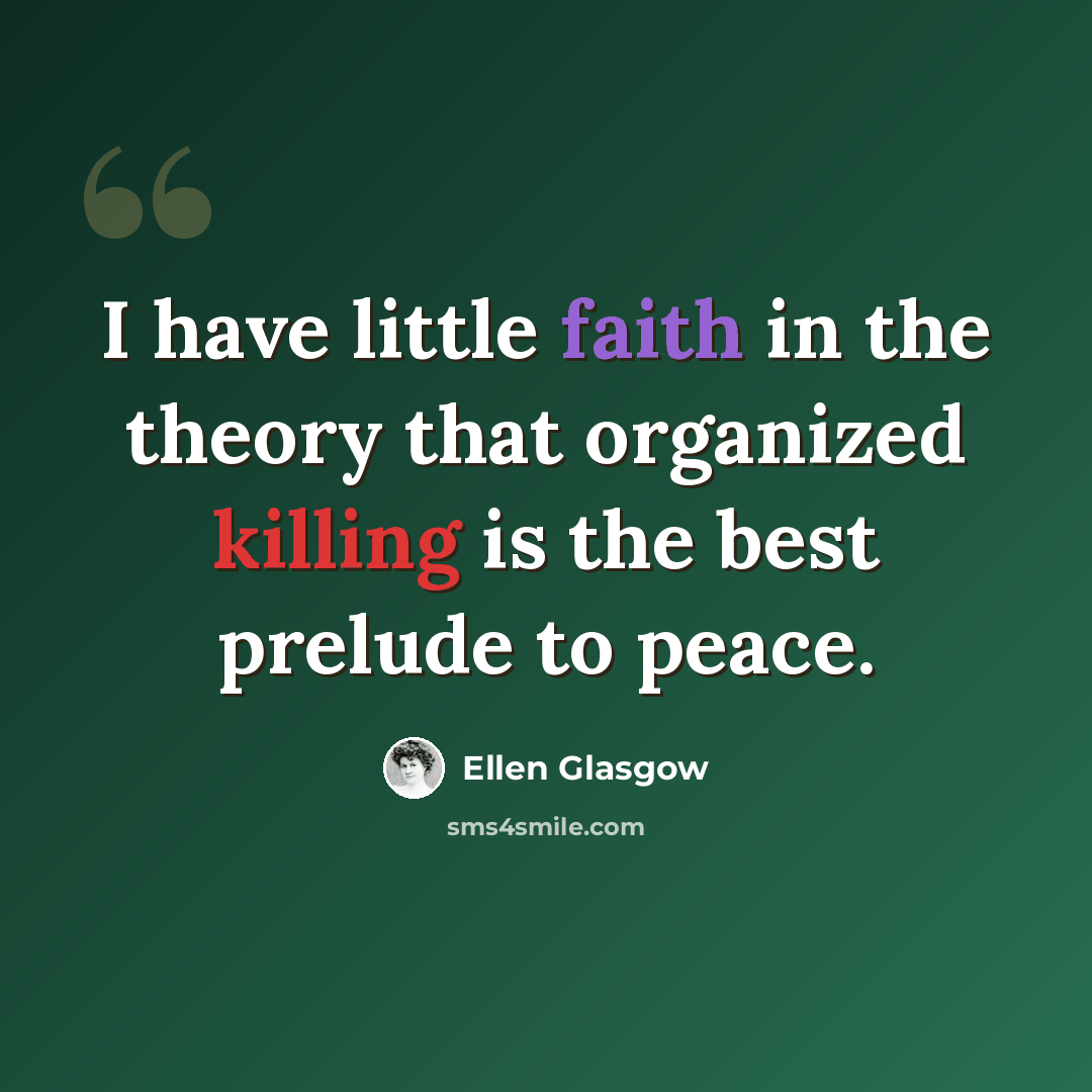 “I have little faith in the theory that organized killing is the best prelude to peace.” quote by Ellen Glasgow