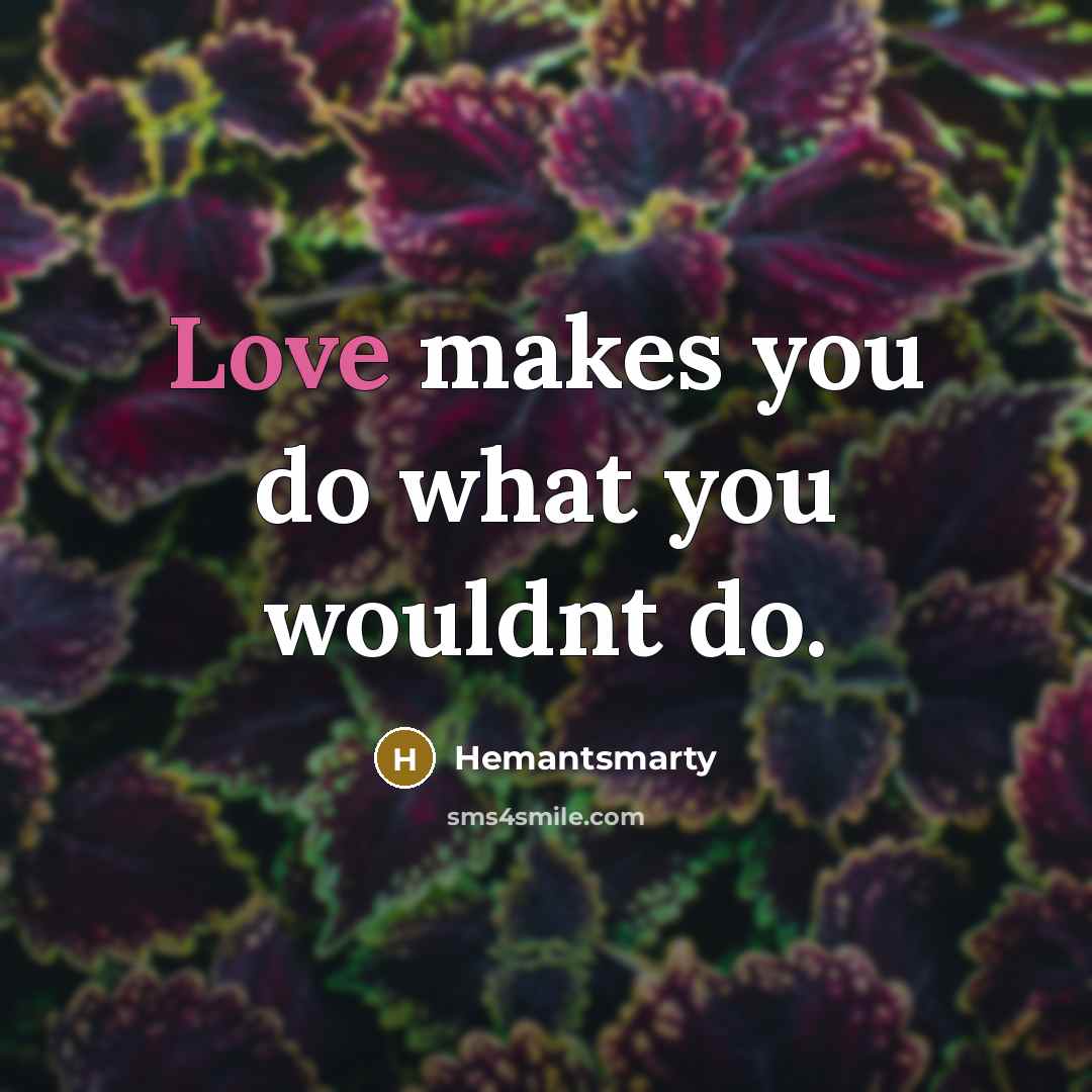 “Love makes you do what you wouldnt do.” quote by Hemantsmarty