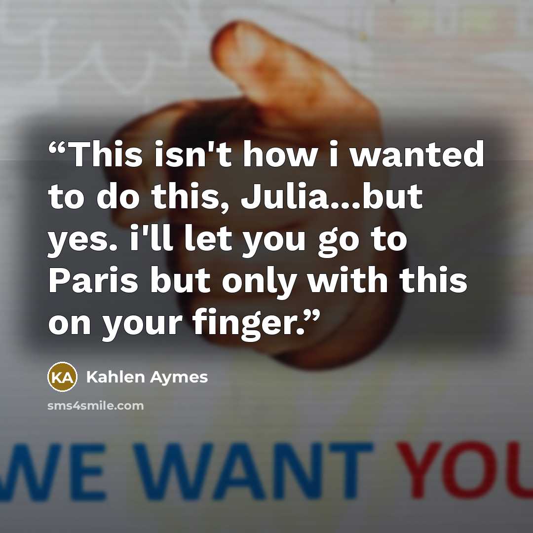 “This isn't how i wanted to do this, Julia...but yes. i'll let you go to Paris but only with this on your finger.” quote by Kahlen Aymes