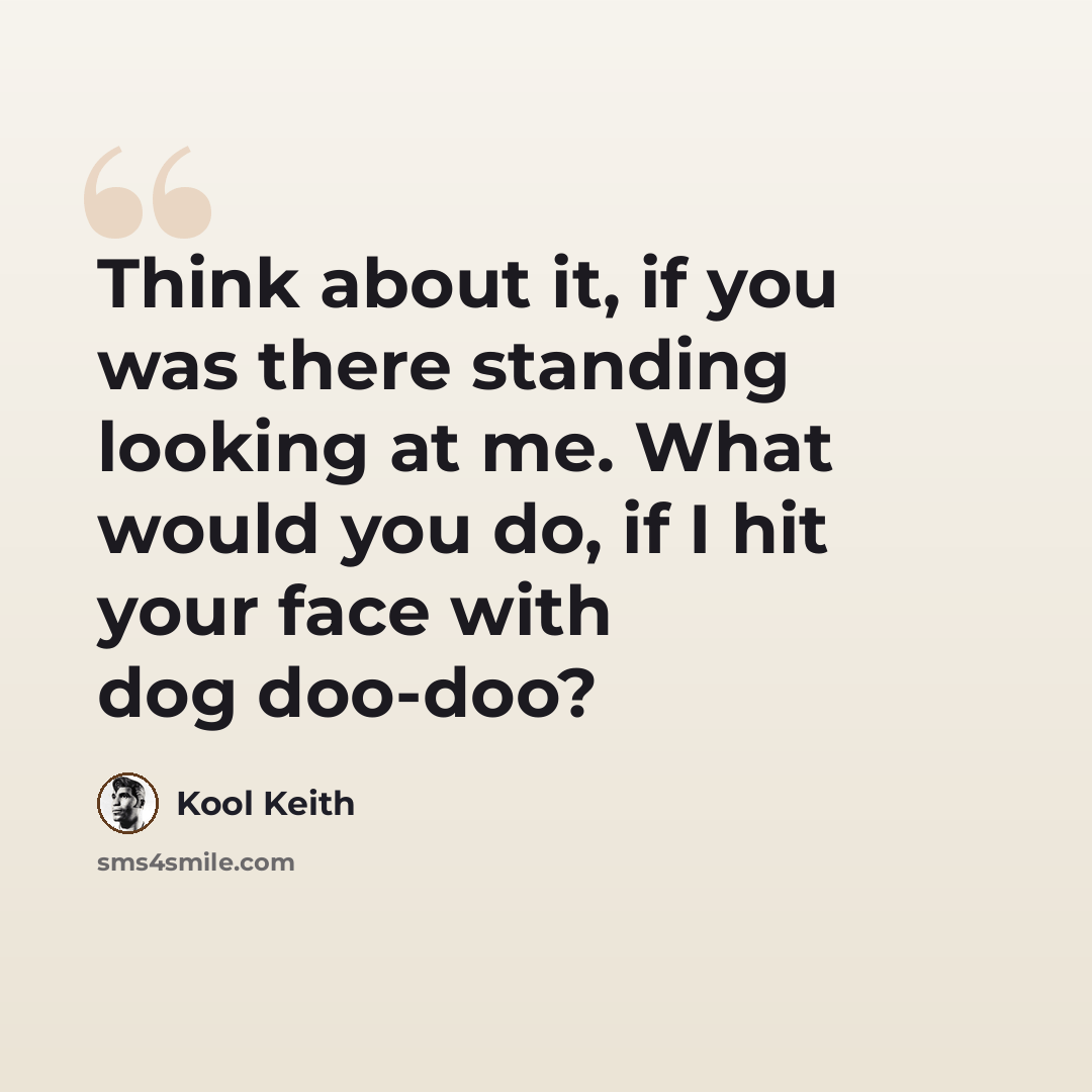 “Think about it, if you was there standing looking at me. What would you do, if I hit your face with dog doo-doo?” quote by Kool Keith