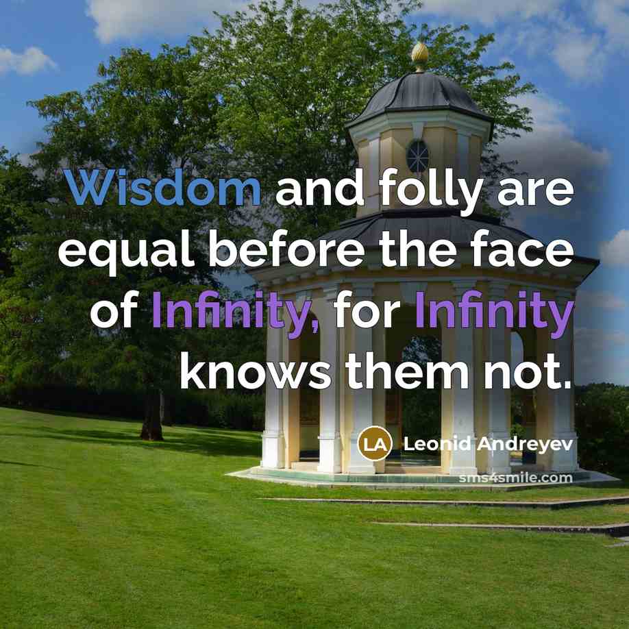 “Wisdom and folly are equal before the face of Infinity, for Infinity knows them not.” quote by Leonid Andreyev
