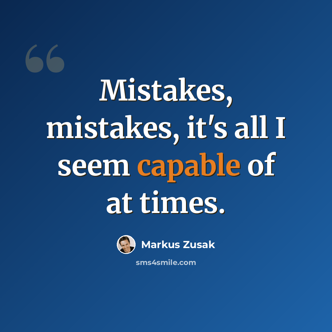 “Mistakes, mistakes, it's all I seem capable of at times.” quote by Markus Zusak