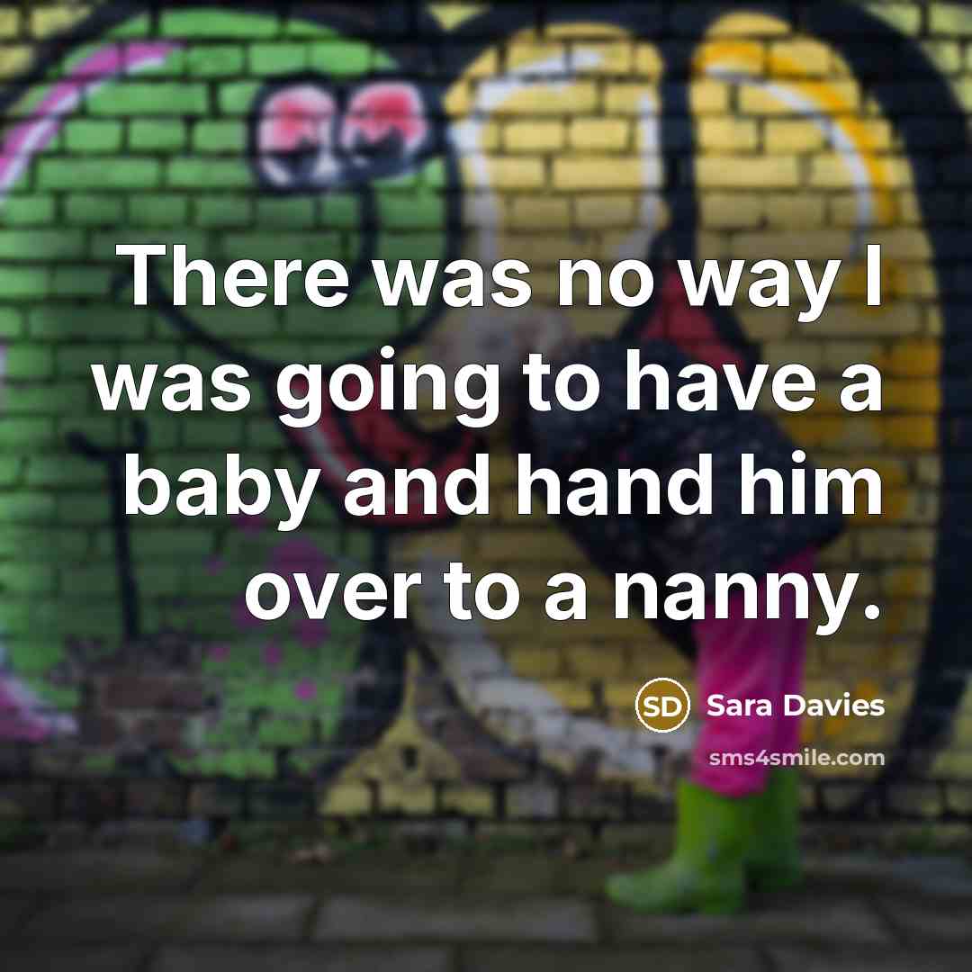 “There was no way I was going to have a baby and hand him over to a nanny.” quote by Sara Davies