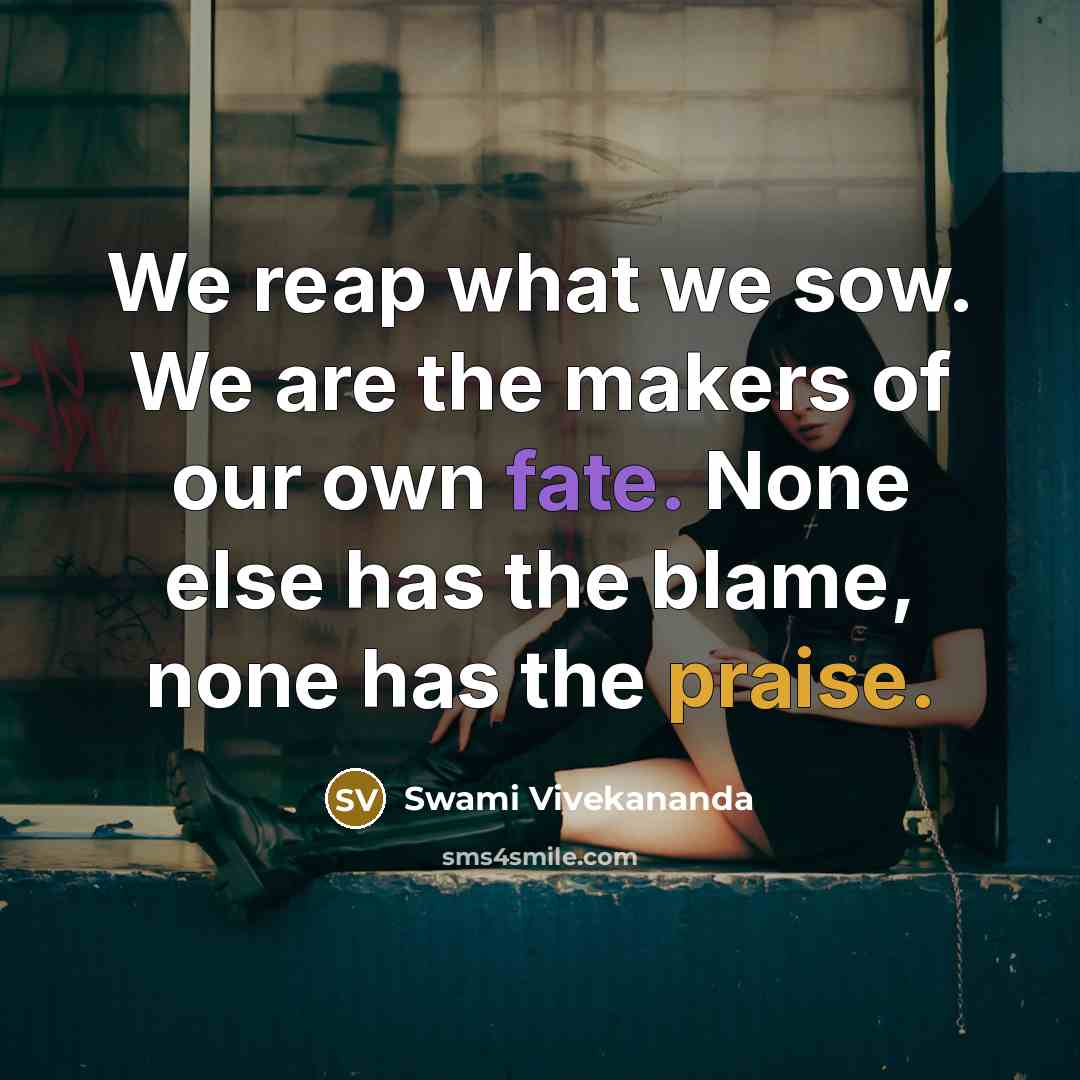 “We reap what we sow. We are the makers of our own fate. None else has the blame, none has the praise.” quote by Swami Vivekananda