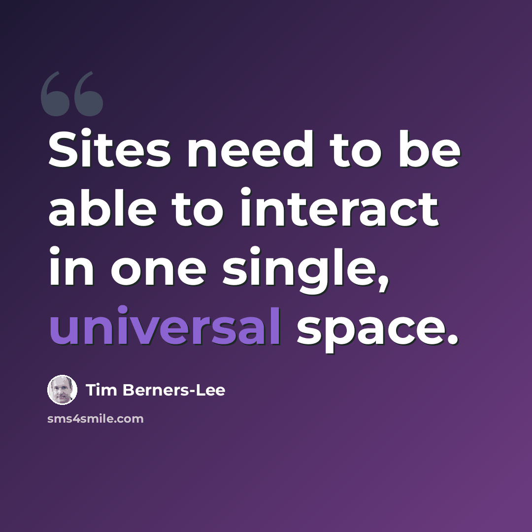 “Sites need to be able to interact in one single, universal space.” quote by Tim Berners-Lee