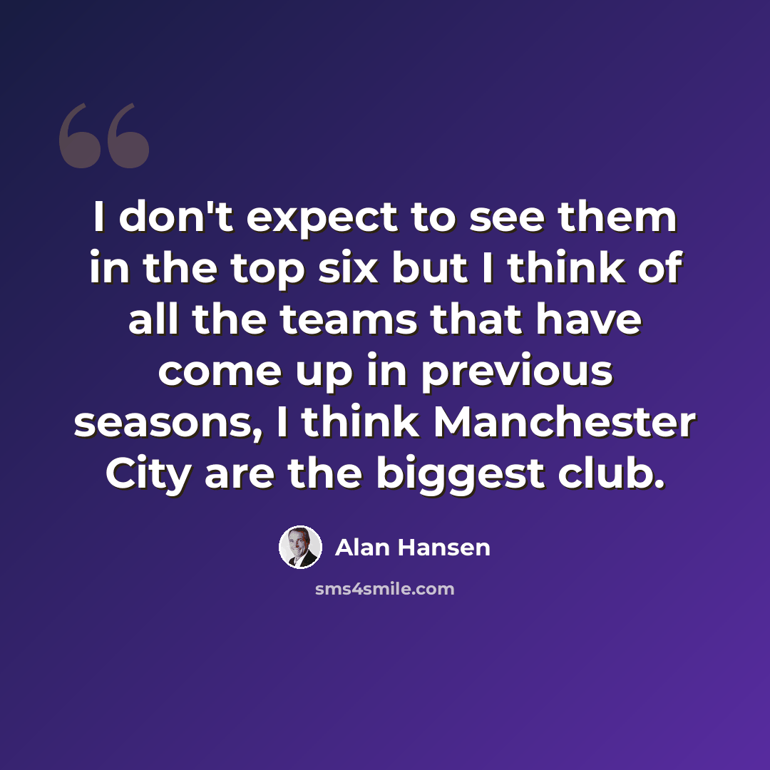 “I don't expect to see them in the top six but I think of all the teams that have come up in previous seasons, I think Manchester City are the biggest club.” quote by Alan Hansen