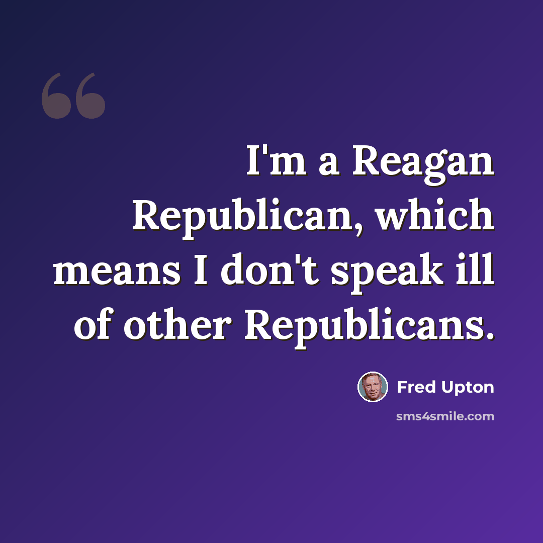 “I'm a Reagan Republican, which means I don't speak ill of other Republicans.” quote by Fred Upton