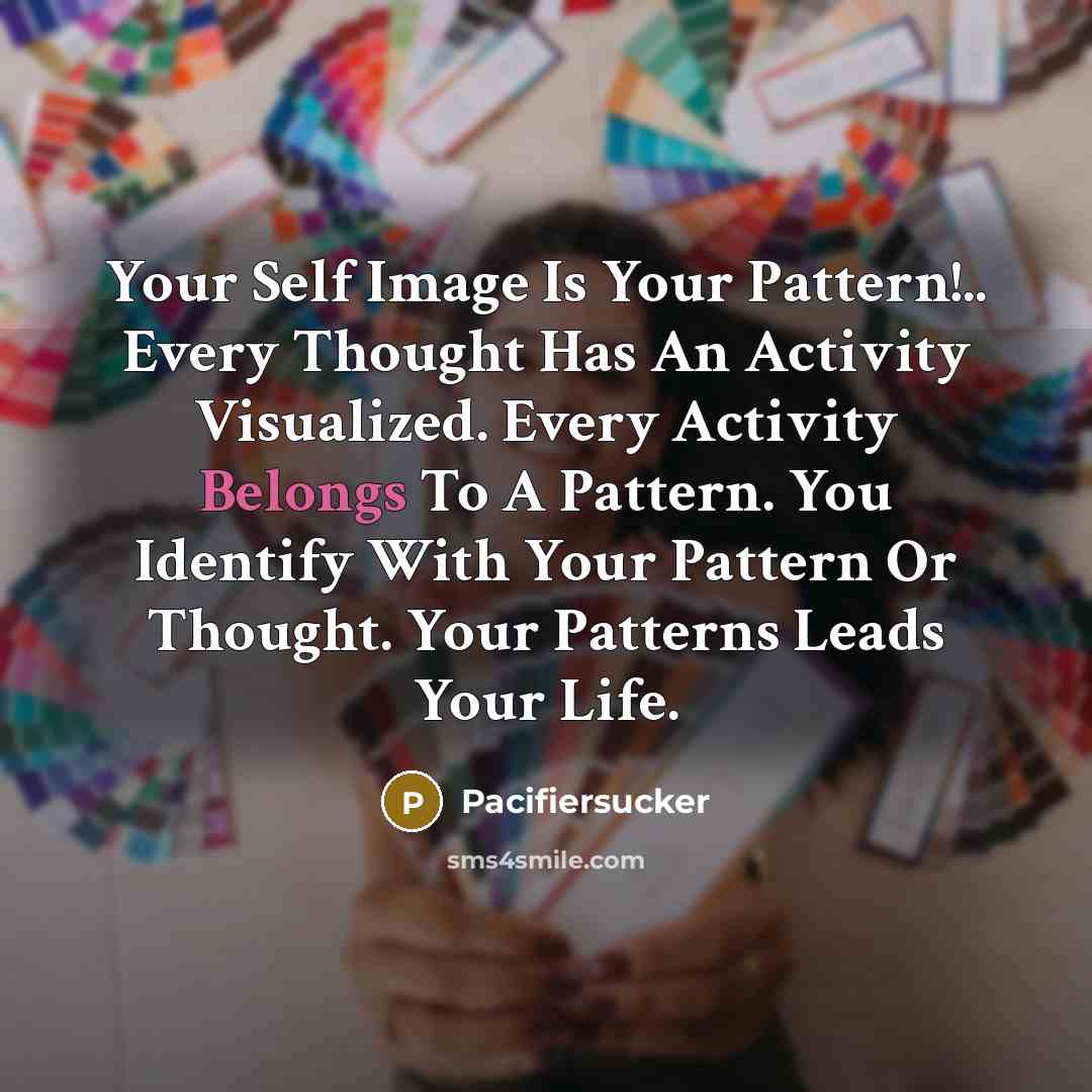 “Your Self Image Is Your Pattern!.. Every Thought Has An Activity Visualized. Every Activity Belongs To A Pattern. You Identify With Your Pattern Or Thought. Your Patterns Leads Your Life.” quote by Pacifiersucker