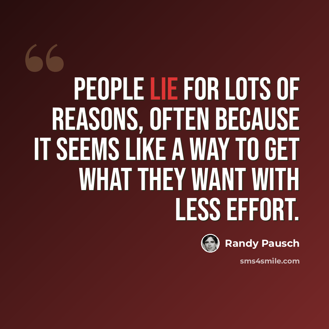 “People lie for lots of reasons, often because it seems like a way to get what they want with less effort.” quote by Randy Pausch