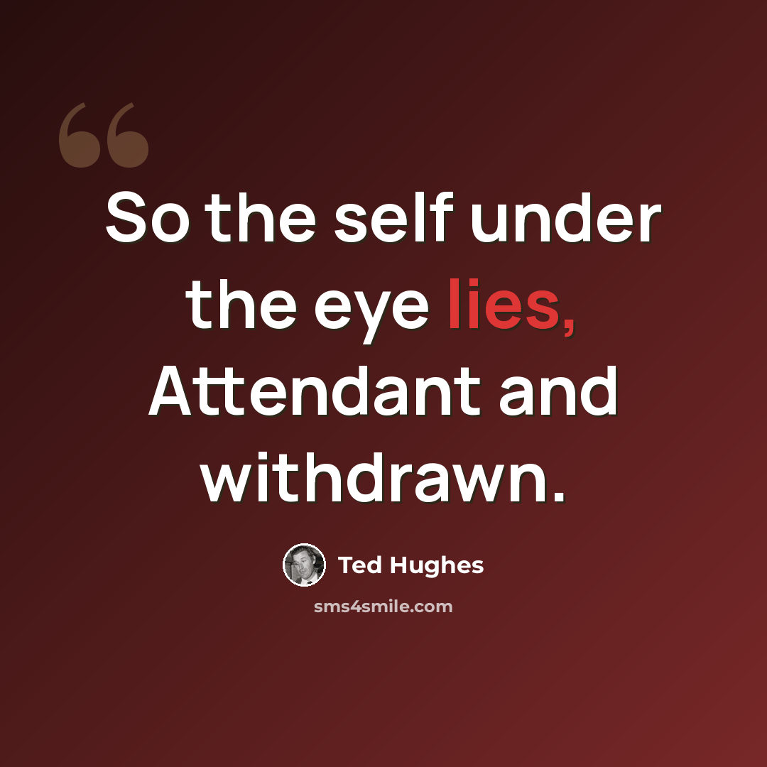 “So the self under the eye lies, Attendant and withdrawn.” quote by Ted Hughes