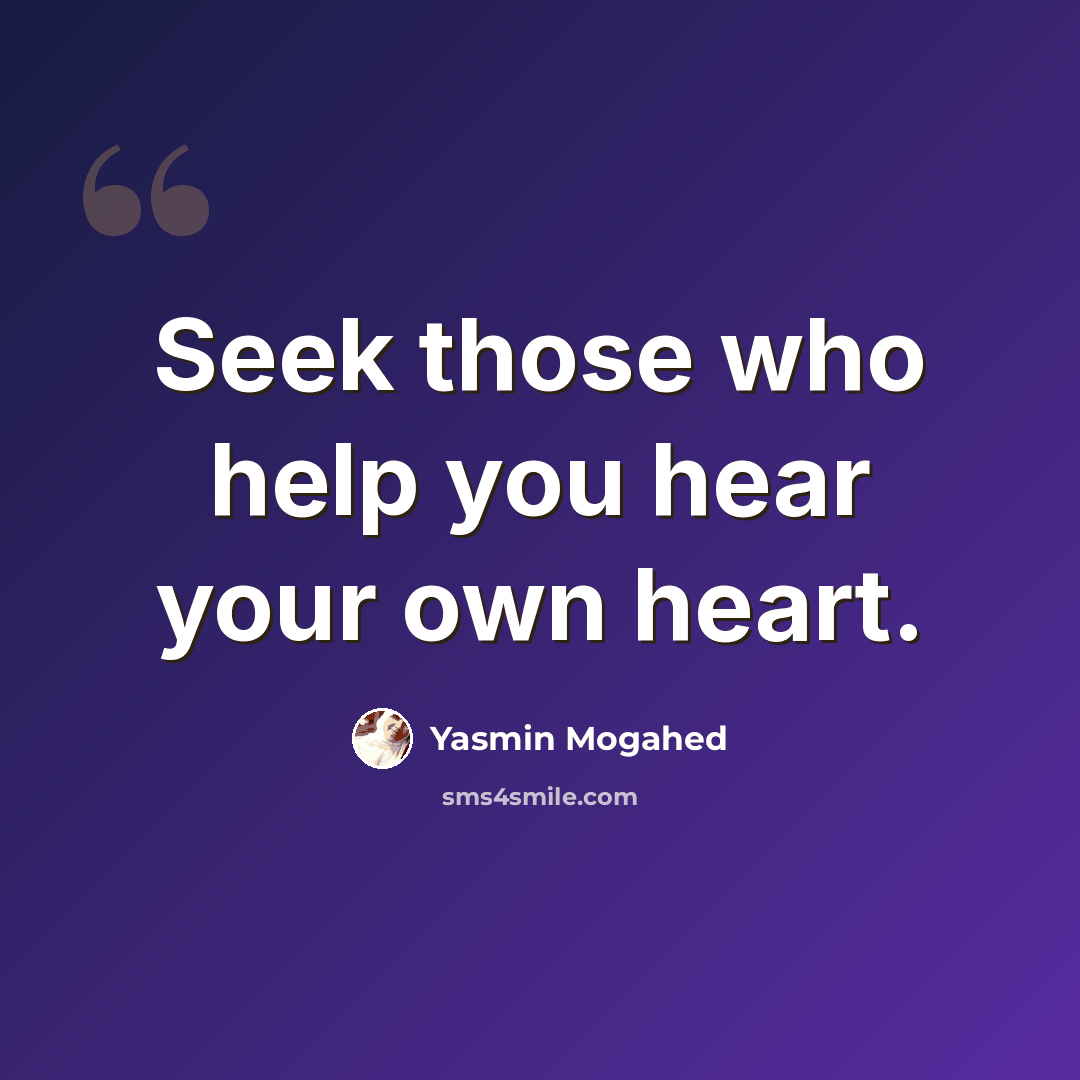 “Seek those who help you hear your own heart.” quote by Yasmin Mogahed
