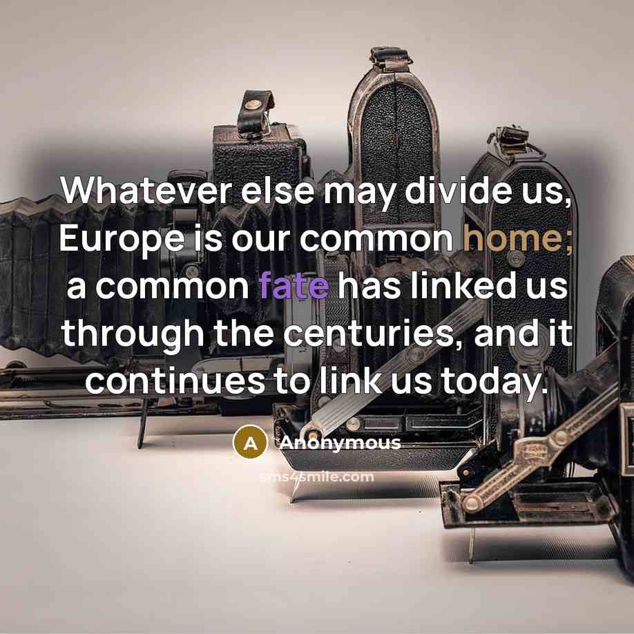 “Whatever else may divide us, Europe is our common home; a common fate has linked us through the centuries, and it continues to link us today.” quote by Anonymous