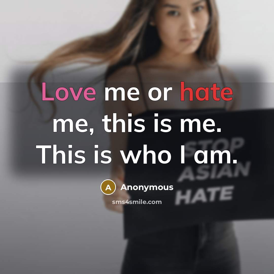 “Love me or hate me, this is me. This is who I am.” quote by Anonymous