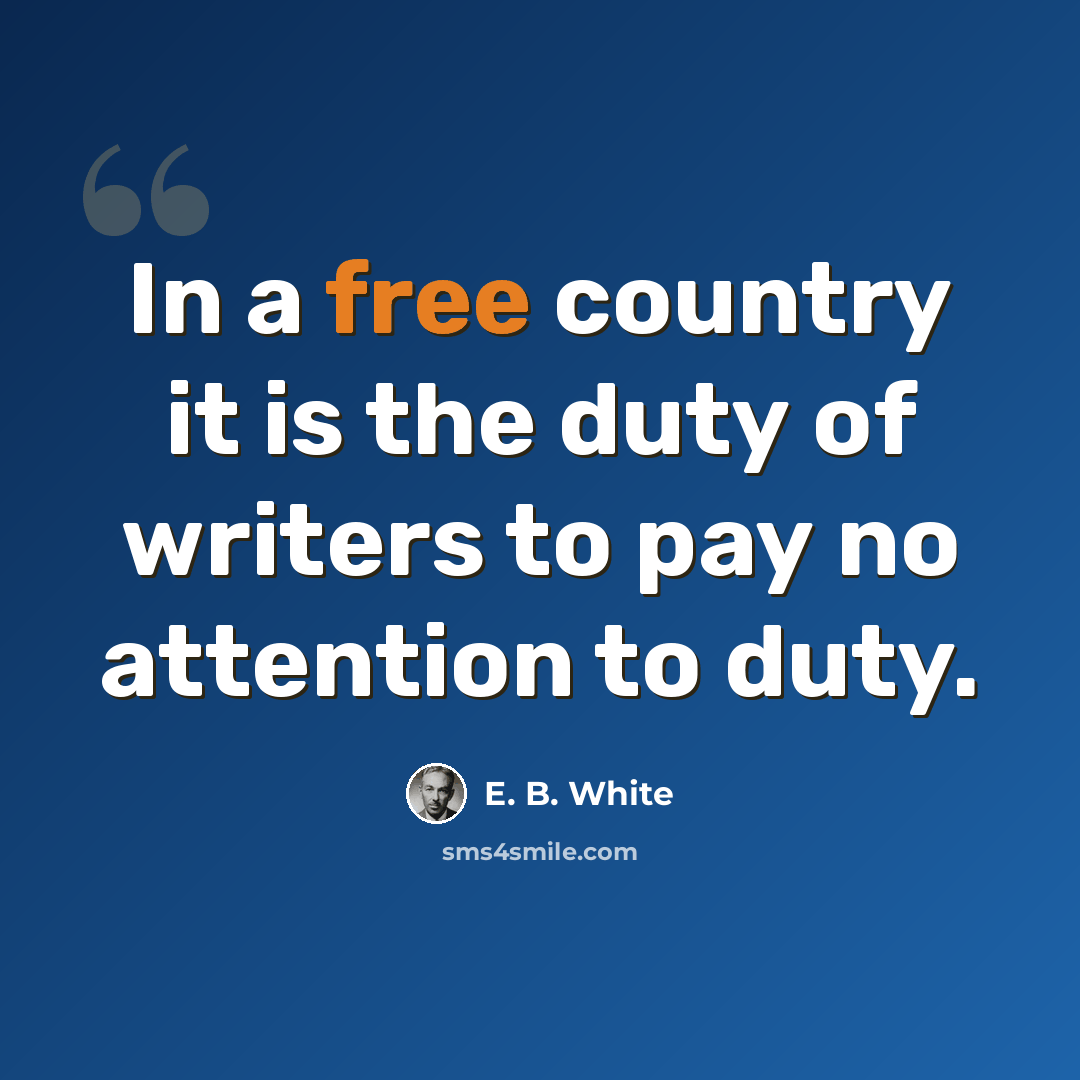 “In a free country it is the duty of writers to pay no attention to duty.” quote by E. B. White