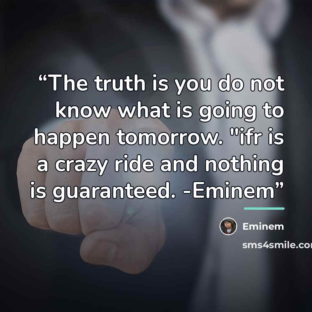 “The truth is you do not know what is going to happen tomorrow. "ifr is a crazy ride and nothing is guaranteed. -Eminem” quote by Eminem