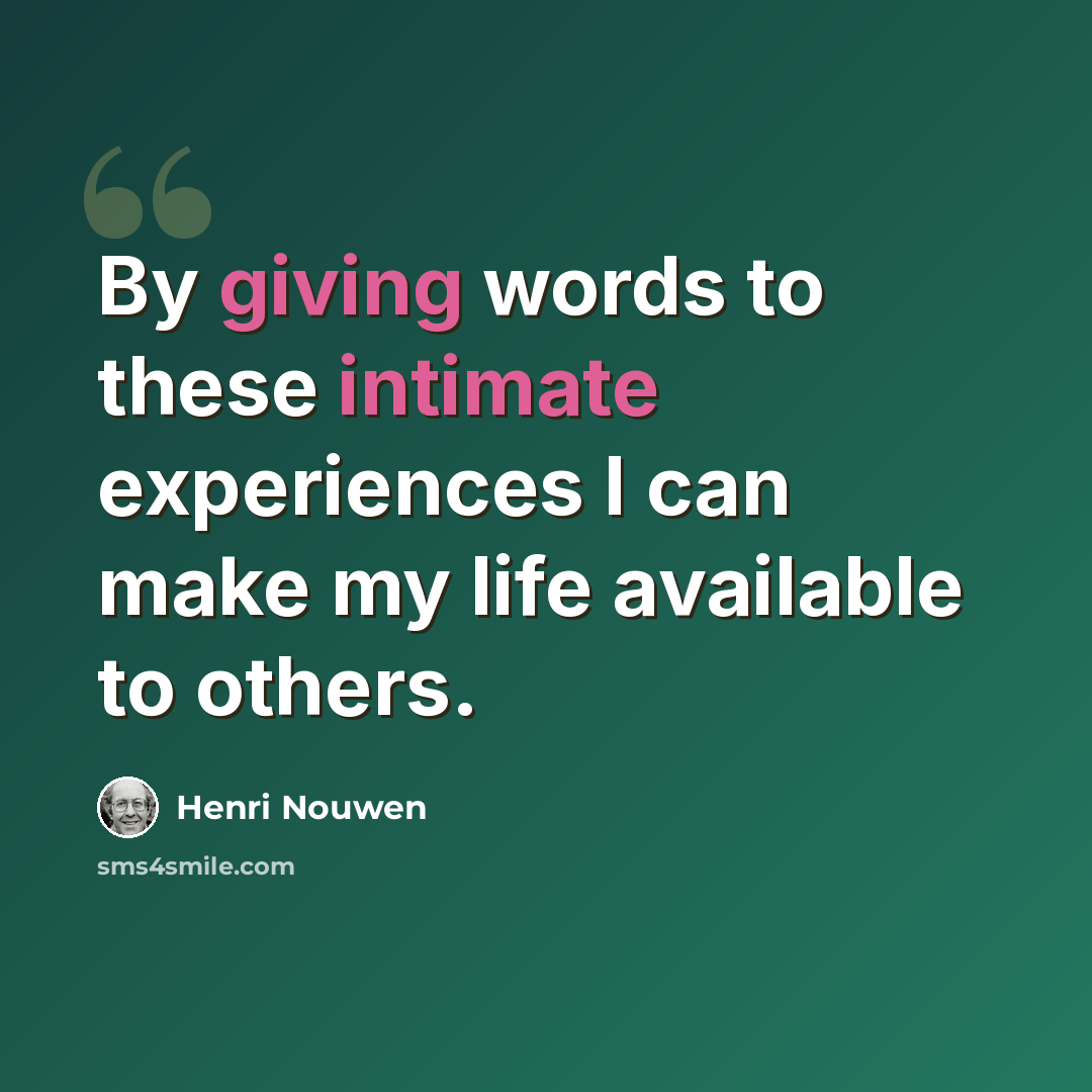 “By giving words to these intimate experiences I can make my life available to others.” quote by Henri Nouwen