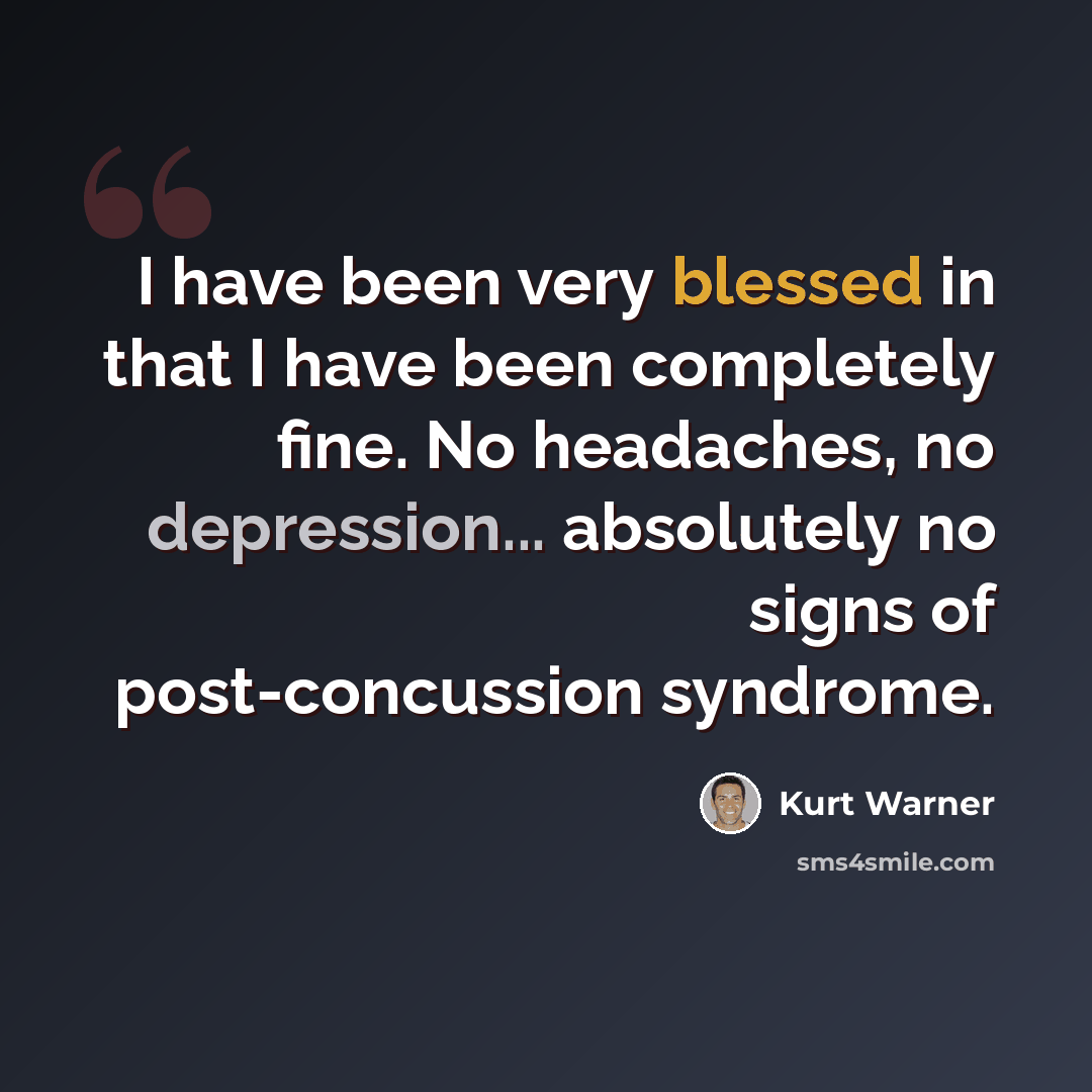 “I have been very blessed in that I have been completely fine. No headaches, no depression... absolutely no signs of post-concussion syndrome.” quote by Kurt Warner