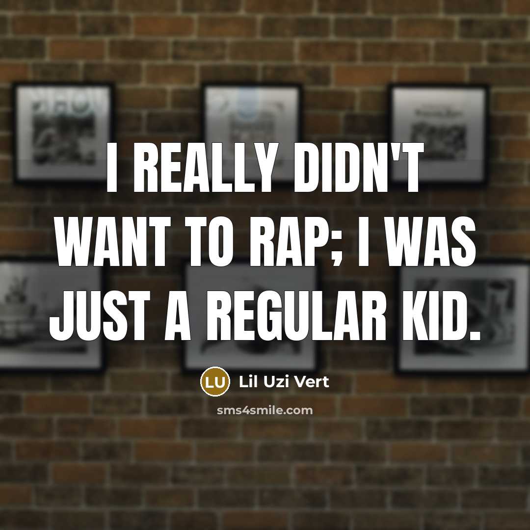 “I really didn't want to rap; I was just a regular kid.” quote by Lil Uzi Vert