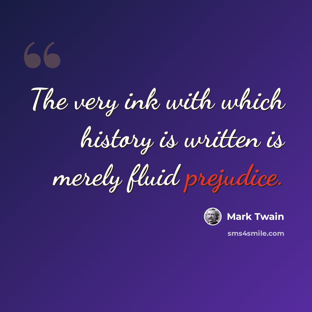 “The very ink with which history is written is merely fluid prejudice.” quote by Mark Twain