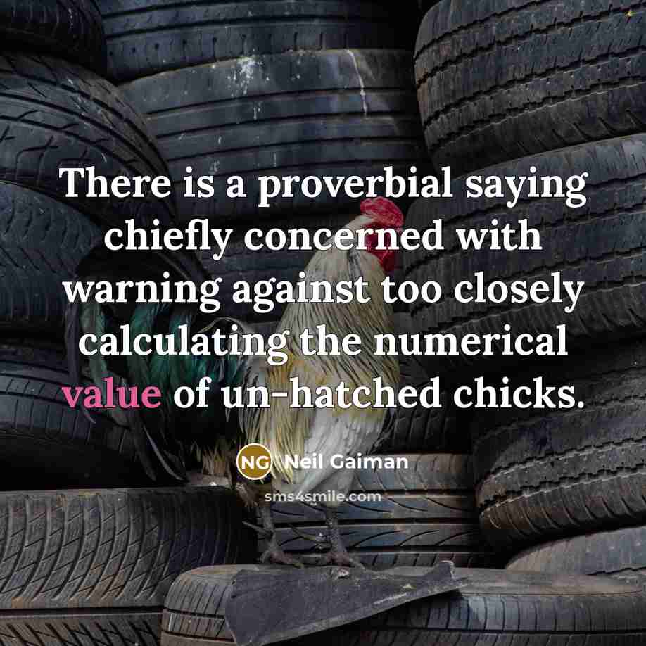 “There is a proverbial saying chiefly concerned with warning against too closely calculating the numerical value of un-hatched chicks.” quote by Neil Gaiman
