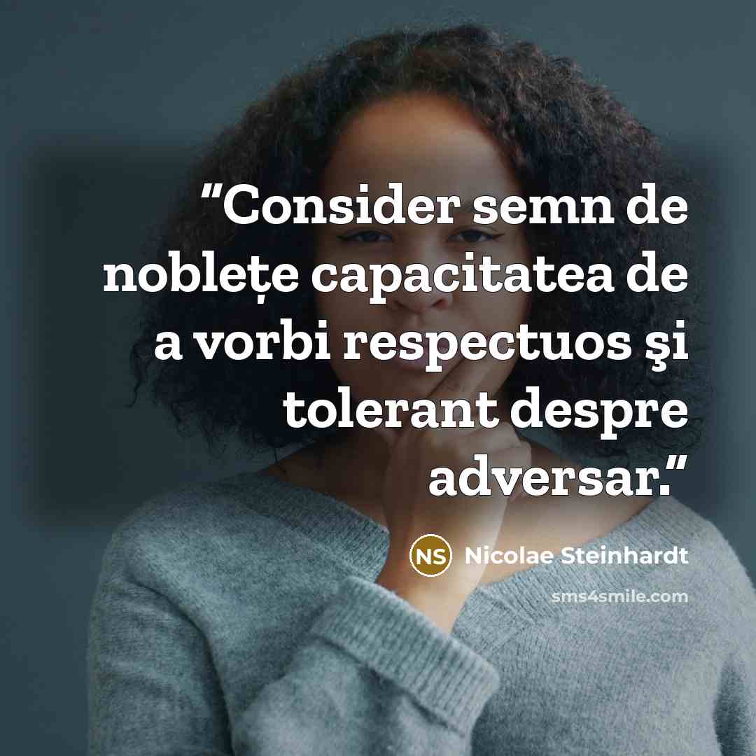 “Consider semn de nobleţe capacitatea de a vorbi respectuos şi tolerant despre adversar.” quote by Nicolae Steinhardt