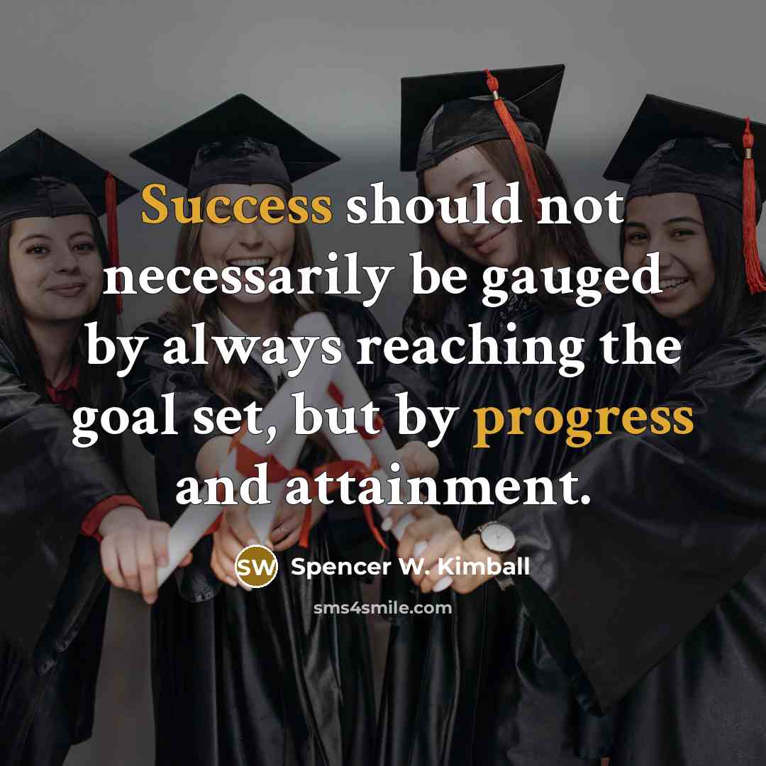 “Success should not necessarily be gauged by always reaching the goal set, but by progress and attainment.” quote by Spencer W. Kimball