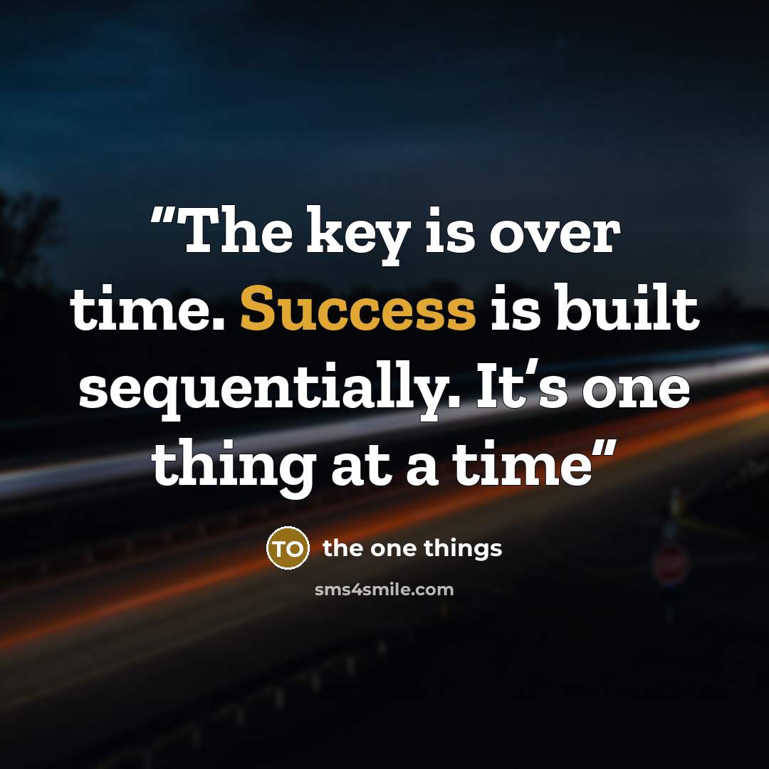 “The key is over time. Success is built sequentially. It’s one thing at a time” quote by the one things