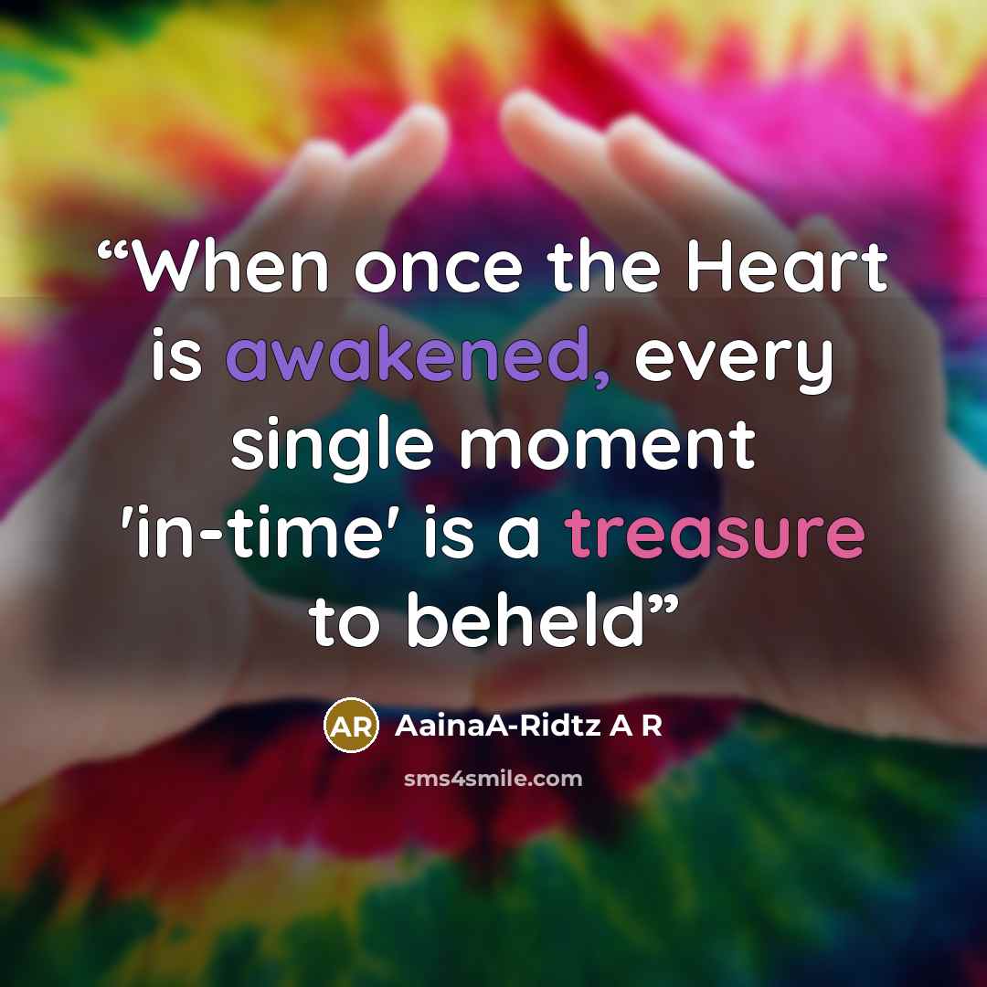 “When once the Heart is awakened, every single moment 'in-time' is a treasure to beheld” quote by AainaA-Ridtz A R