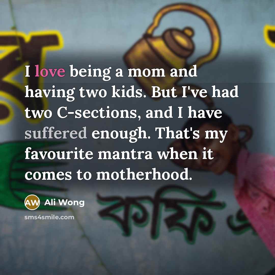 “I love being a mom and having two kids. But I've had two C-sections, and I have suffered enough. That's my favourite mantra when it comes to motherhood.” quote by Ali Wong