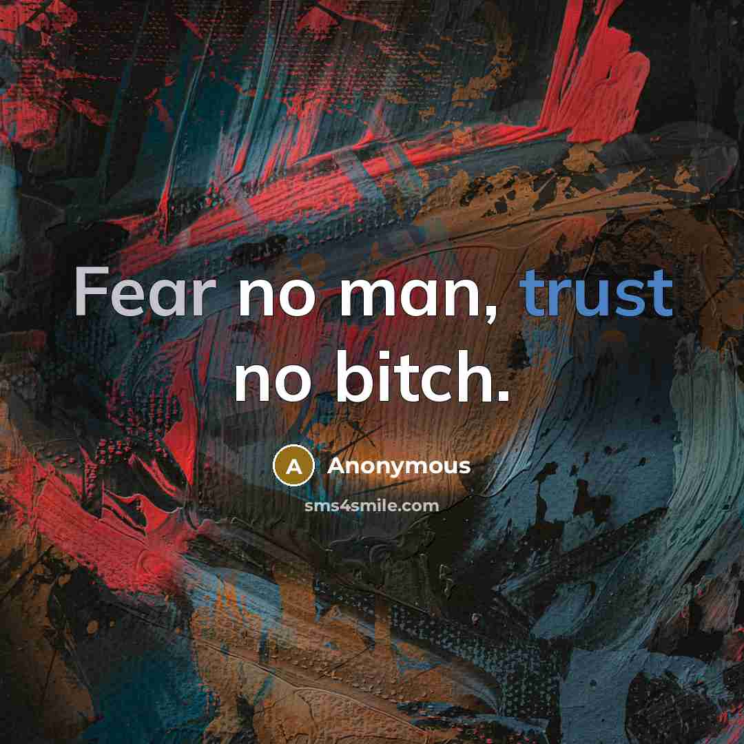 “Fear no man, trust no bitch.” quote by Anonymous