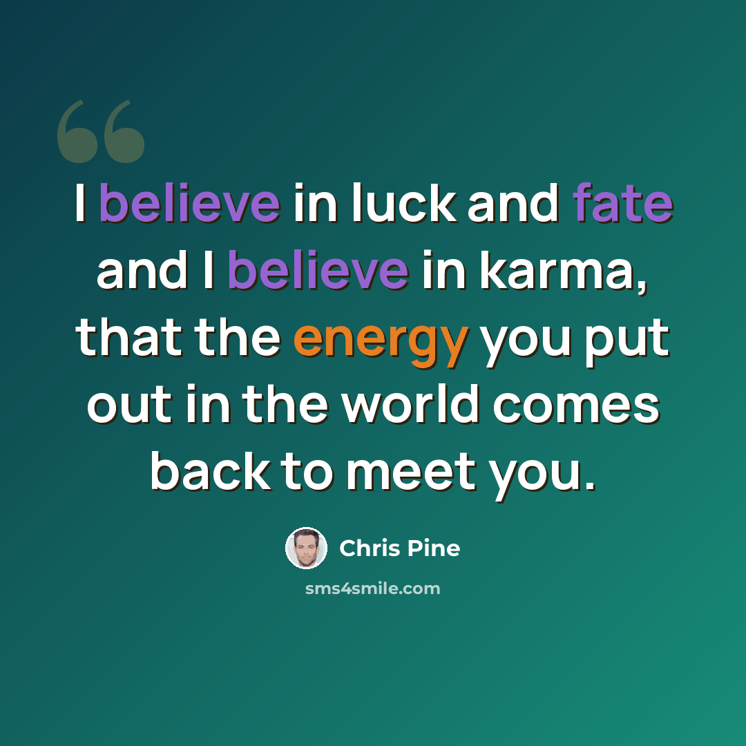“I believe in luck and fate and I believe in karma, that the energy you put out in the world comes back to meet you.” quote by Chris Pine