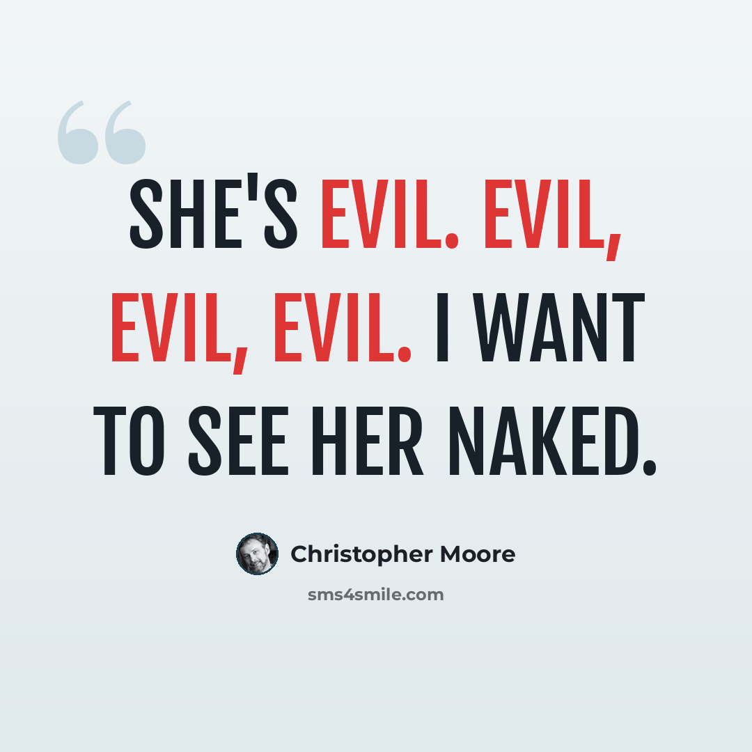 “She's evil. Evil, evil, evil. I want to see her naked.” quote by Christopher Moore