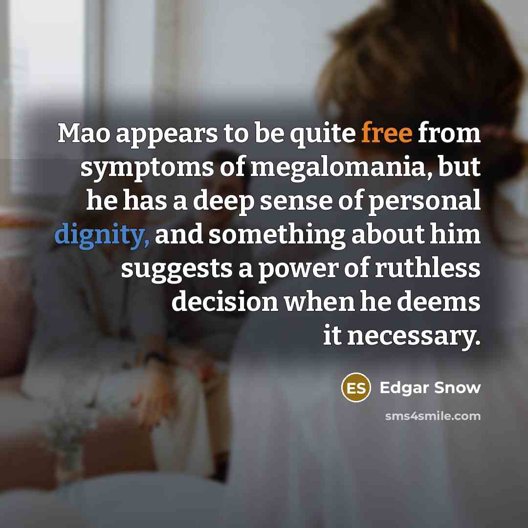 “Mao appears to be quite free from symptoms of megalomania, but he has a deep sense of personal dignity, and something about him suggests a power of ruthless decision when he deems it necessary.” quote by Edgar Snow