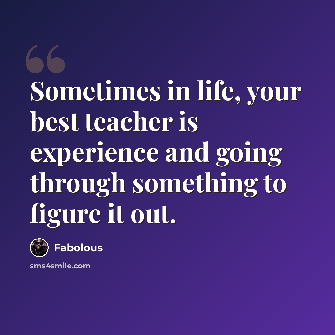“Sometimes in life, your best teacher is experience and going through something to figure it out.” quote by Fabolous