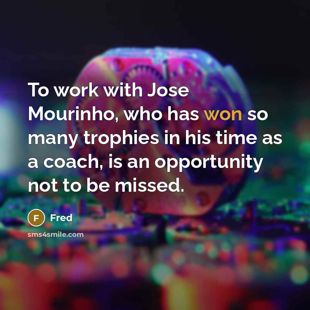 “To work with Jose Mourinho, who has won so many trophies in his time as a coach, is an opportunity not to be missed.” quote by Fred