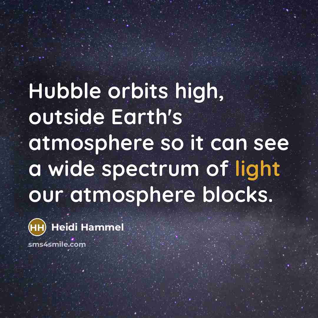 “Hubble orbits high, outside Earth's atmosphere so it can see a wide spectrum of light our atmosphere blocks.” quote by Heidi Hammel