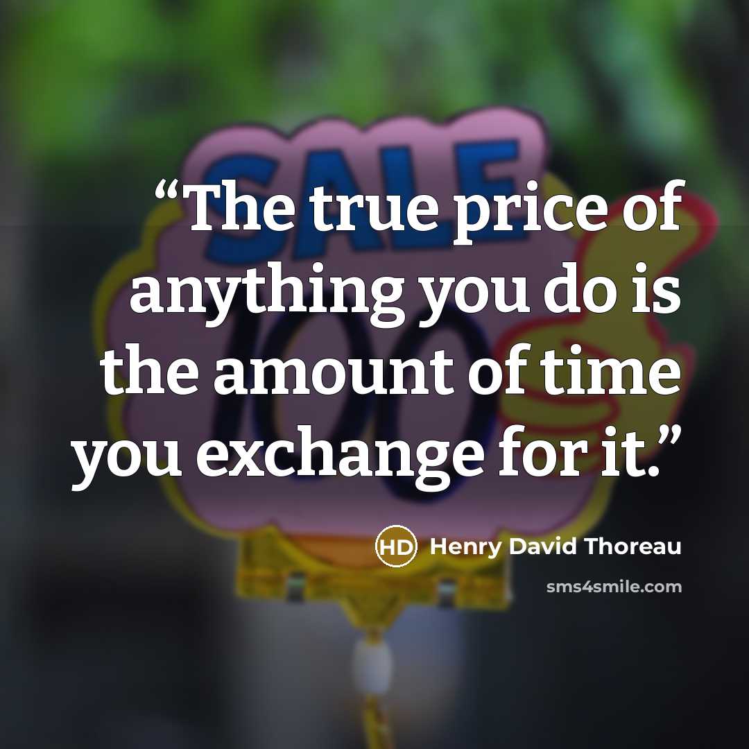 “The true price of anything you do is the amount of time you exchange for it.” quote by Henry David Thoreau