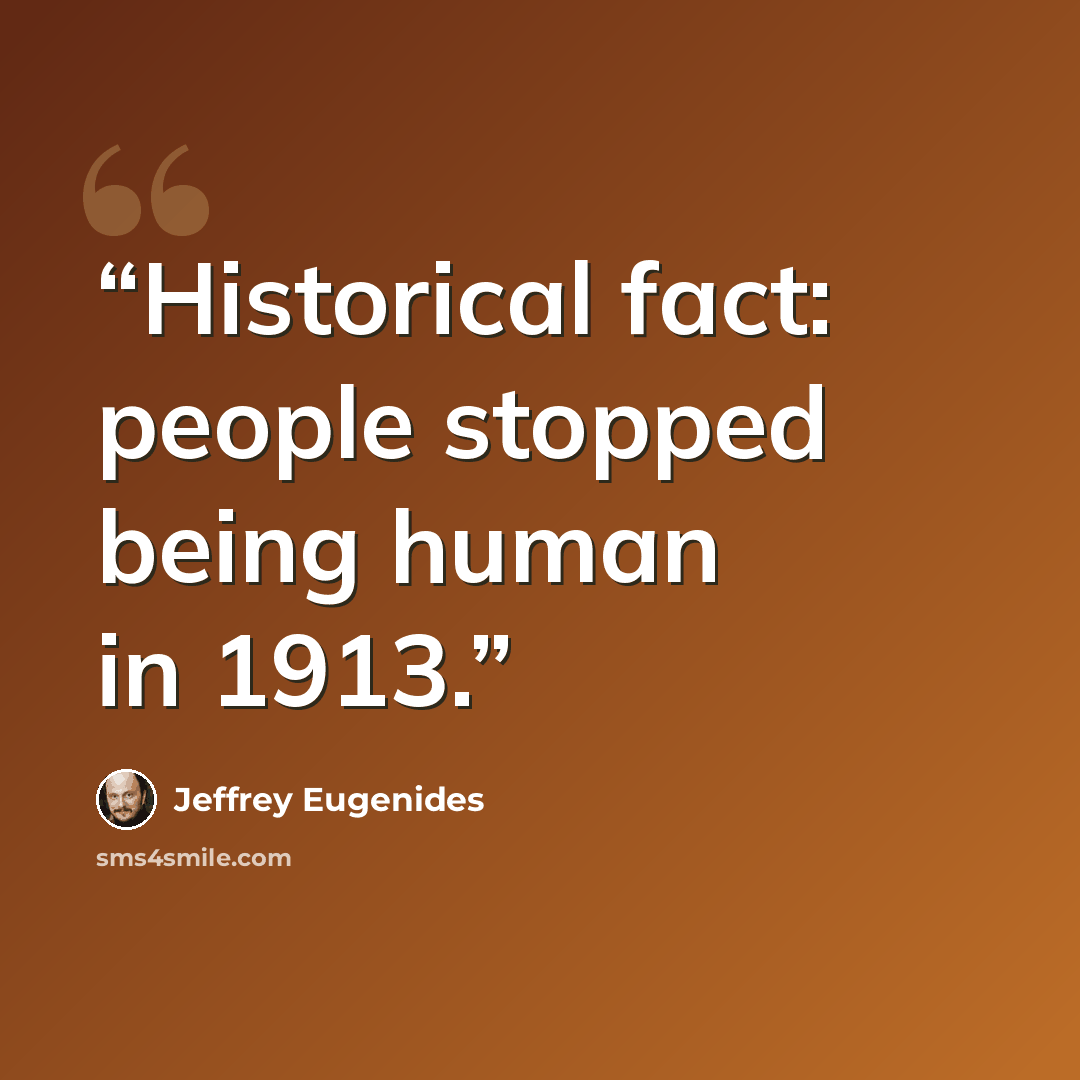 “Historical fact: people stopped being human in 1913.” quote by Jeffrey Eugenides