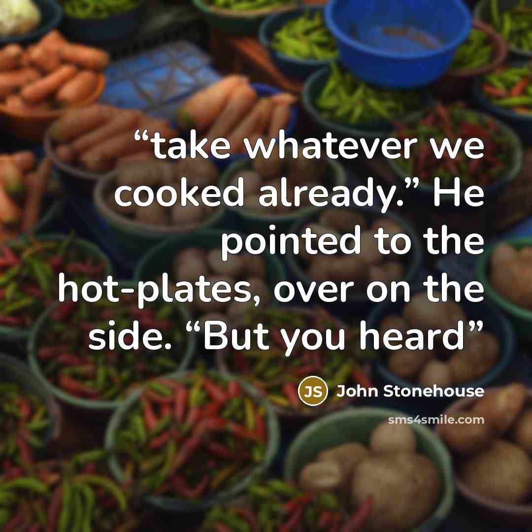 “take whatever we cooked already.” He pointed to the hot-plates, over on the side. “But you heard” quote by John Stonehouse