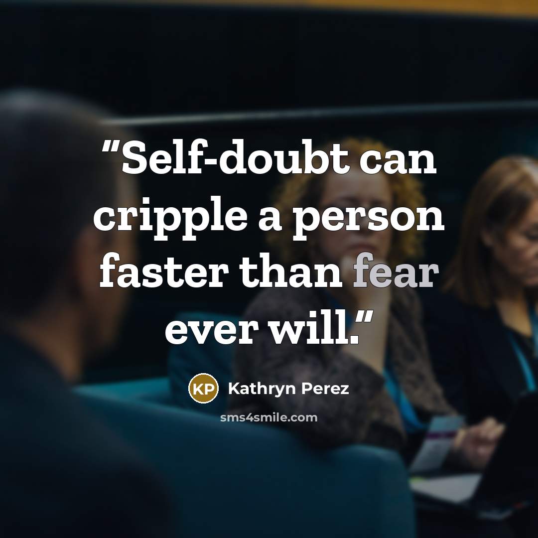 “Self-doubt can cripple a person faster than fear ever will.” quote by Kathryn Perez