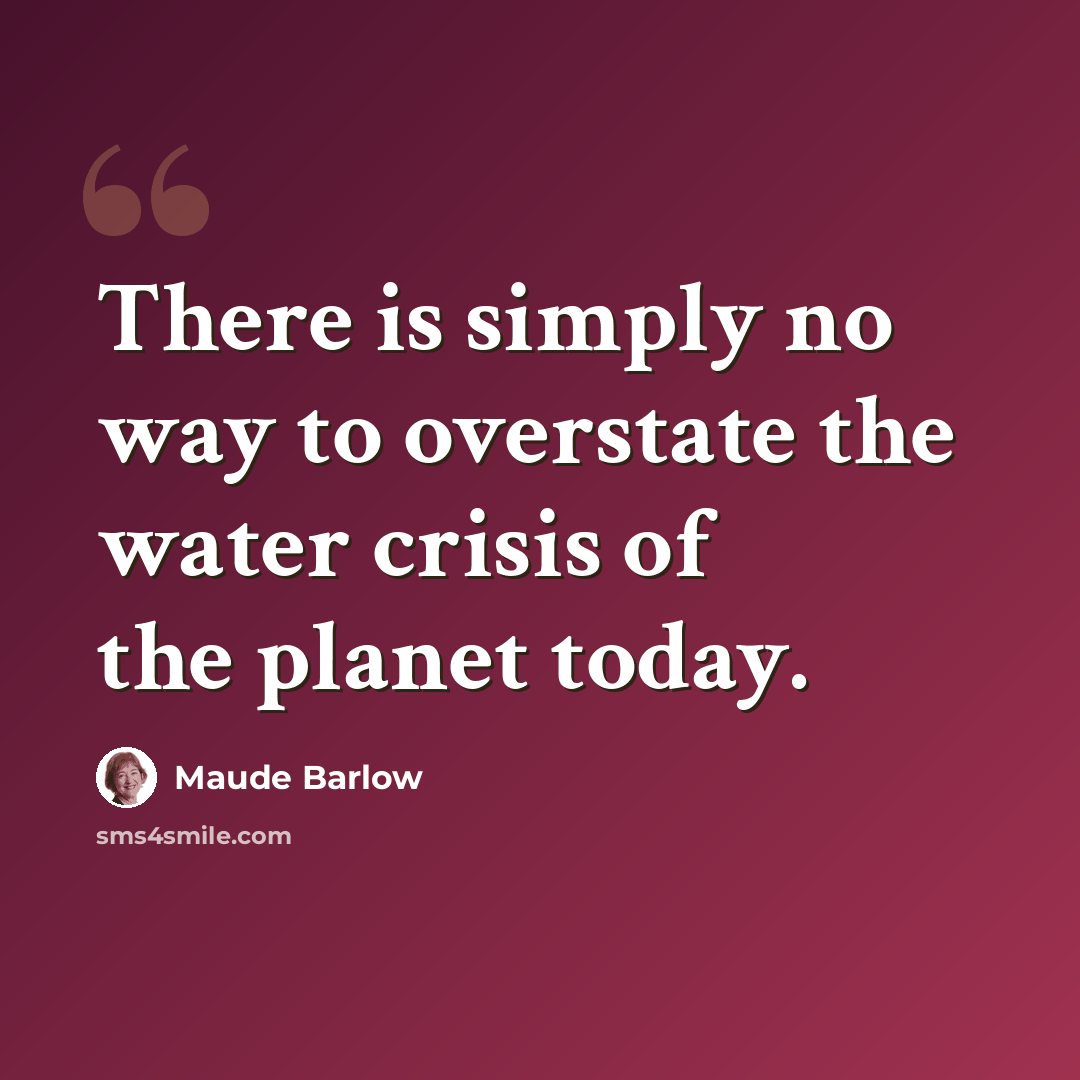 “There is simply no way to overstate the water crisis of the planet today.” quote by Maude Barlow