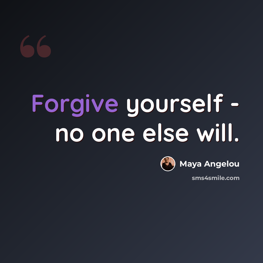 “Forgive yourself - no one else will.” quote by Maya Angelou