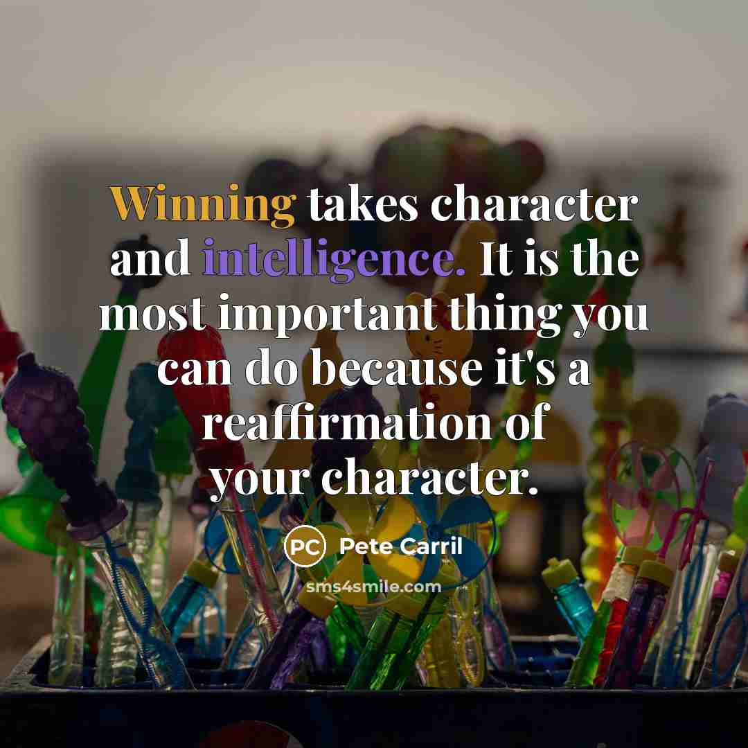 “Winning takes character and intelligence. It is the most important thing you can do because it's a reaffirmation of your character.” quote by Pete Carril