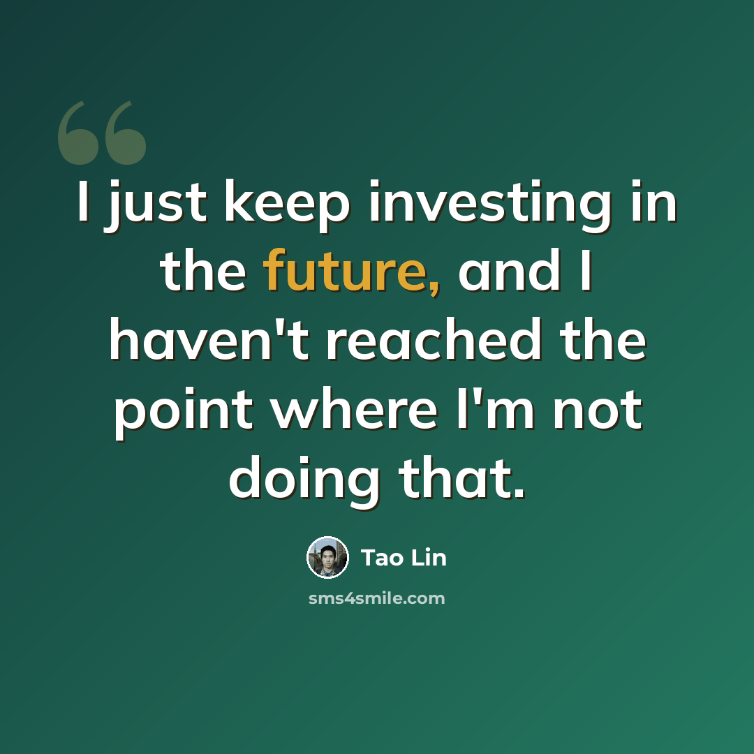 “I just keep investing in the future, and I haven't reached the point where I'm not doing that.” quote by Tao Lin